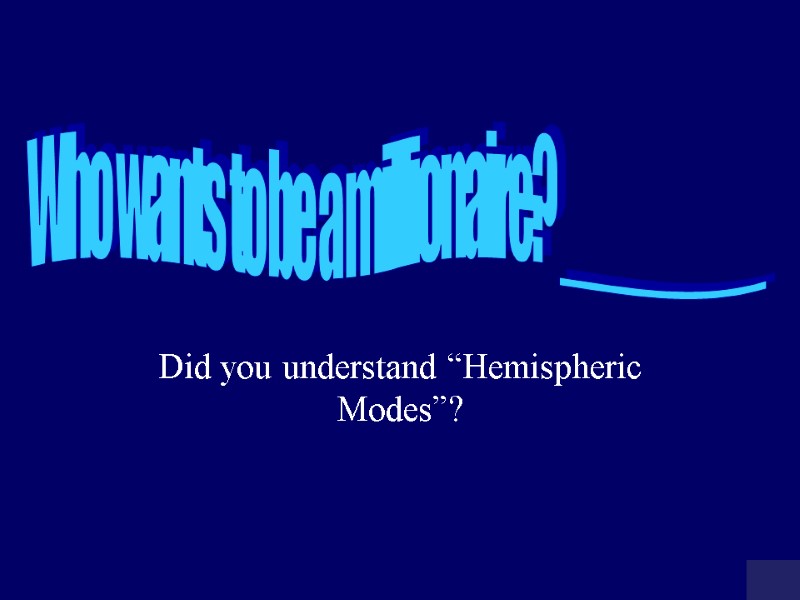 Did you understand “Hemispheric Modes”? Who wants to be a millionaire? ________